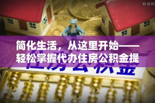 道滘简化生活，从这里开始——轻松掌握代办住房公积金提取全流程