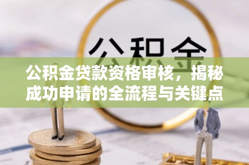 道滘公积金贷款资格审核，揭秘成功申请的全流程与关键点