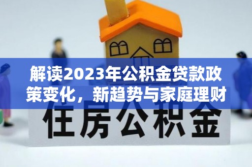 道滘解读2023年公积金贷款政策变化，新趋势与家庭理财规划