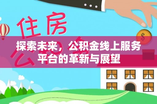 道滘探索未来，公积金线上服务平台的革新与展望