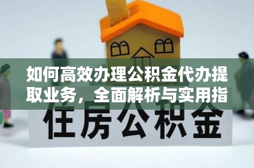 道滘如何高效办理公积金代办提取业务，全面解析与实用指南