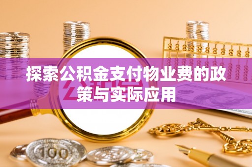 道滘探索公积金支付物业费的政策与实际应用