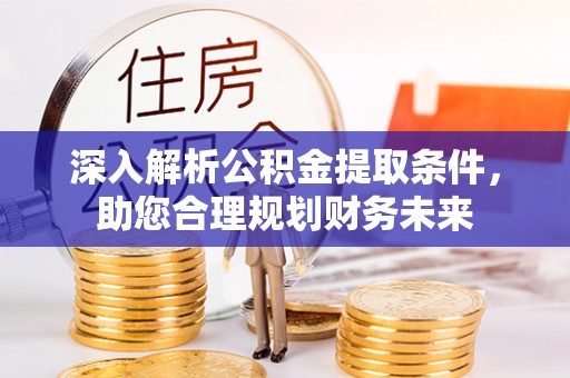 道滘深入解析公积金提取条件，助您合理规划财务未来
