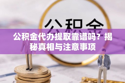 道滘公积金代办提取靠谱吗？揭秘真相与注意事项