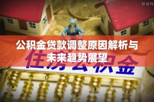 道滘公积金贷款调整原因解析与未来趋势展望