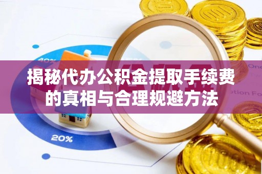 道滘揭秘代办公积金提取手续费的真相与合理规避方法
