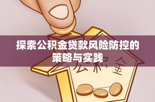 道滘探索公积金贷款风险防控的策略与实践