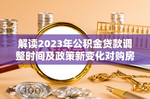 道滘解读2023年公积金贷款调整时间及政策新变化对购房的影响
