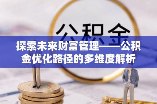 道滘探索未来财富管理——公积金优化路径的多维度解析