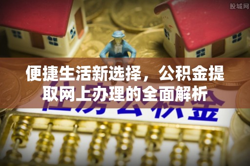 道滘便捷生活新选择，公积金提取网上办理的全面解析