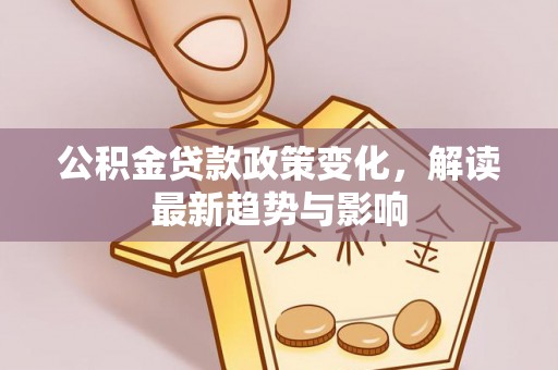 道滘公积金贷款政策变化，解读最新趋势与影响