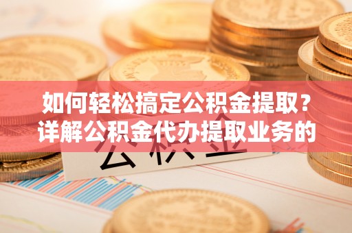 道滘如何轻松搞定公积金提取？详解公积金代办提取业务的便捷之道