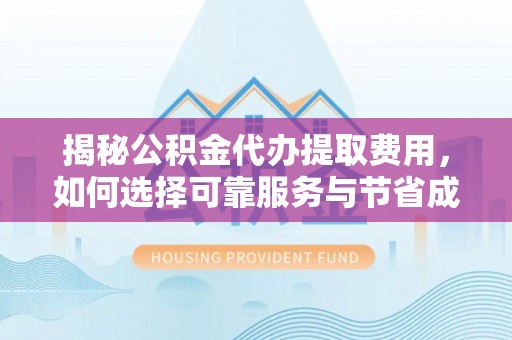 道滘揭秘公积金代办提取费用，如何选择可靠服务与节省成本