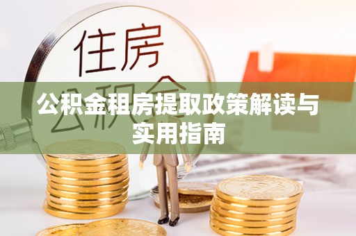 道滘公积金租房提取政策解读与实用指南