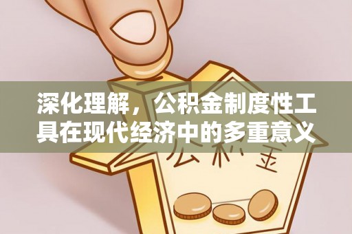 道滘深化理解，公积金制度性工具在现代经济中的多重意义