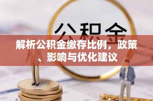 道滘解析公积金缴存比例，政策、影响与优化建议