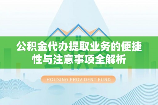 道滘公积金代办提取业务的便捷性与注意事项全解析