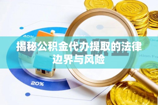 道滘揭秘公积金代办提取的法律边界与风险