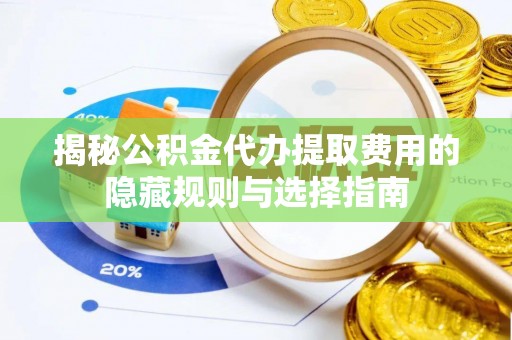 道滘揭秘公积金代办提取费用的隐藏规则与选择指南