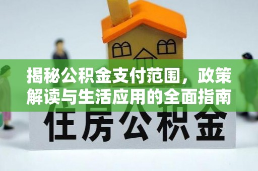 道滘揭秘公积金支付范围，政策解读与生活应用的全面指南