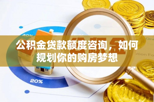 道滘公积金贷款额度咨询，如何规划你的购房梦想