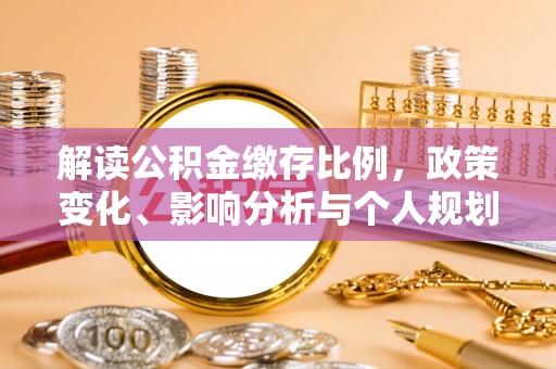道滘解读公积金缴存比例，政策变化、影响分析与个人规划