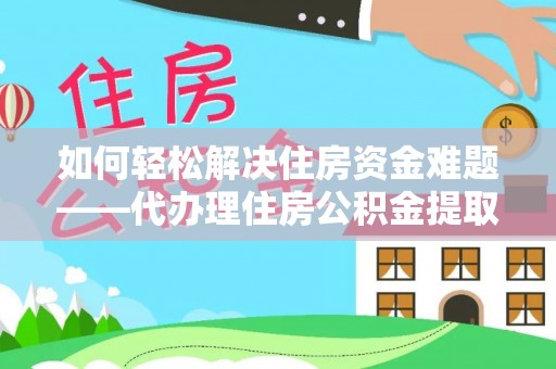 道滘如何轻松解决住房资金难题——代办理住房公积金提取服务详解
