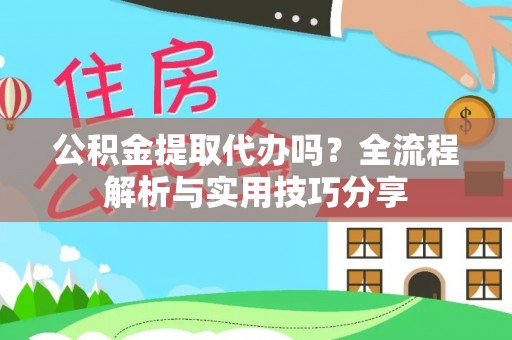 道滘公积金提取代办吗？全流程解析与实用技巧分享