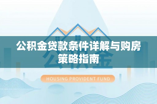 道滘公积金贷款条件详解与购房策略指南