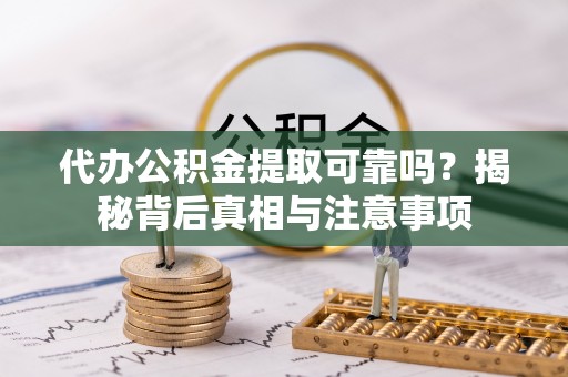 道滘代办公积金提取可靠吗？揭秘背后真相与注意事项