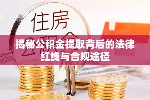 道滘揭秘公积金提取背后的法律红线与合规途径