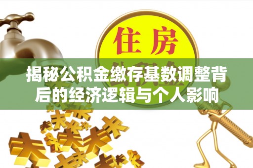 道滘揭秘公积金缴存基数调整背后的经济逻辑与个人影响