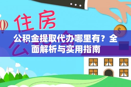 道滘公积金提取代办哪里有？全面解析与实用指南
