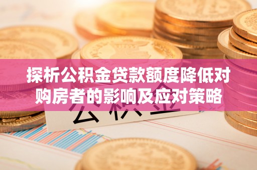 道滘探析公积金贷款额度降低对购房者的影响及应对策略