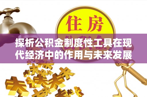 道滘探析公积金制度性工具在现代经济中的作用与未来发展趋势