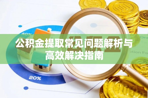 道滘公积金提取常见问题解析与高效解决指南
