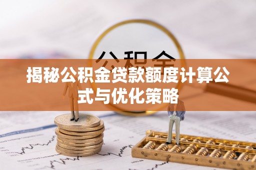 道滘揭秘公积金贷款额度计算公式与优化策略
