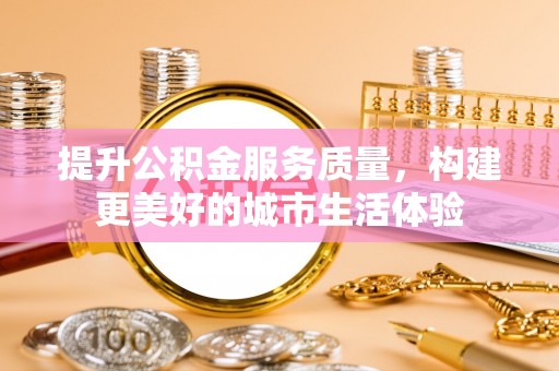 道滘提升公积金服务质量，构建更美好的城市生活体验
