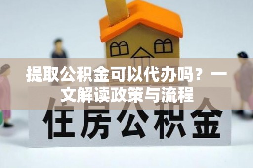 道滘提取公积金可以代办吗？一文解读政策与流程
