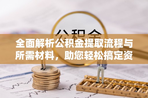 道滘全面解析公积金提取流程与所需材料，助您轻松搞定资金提取