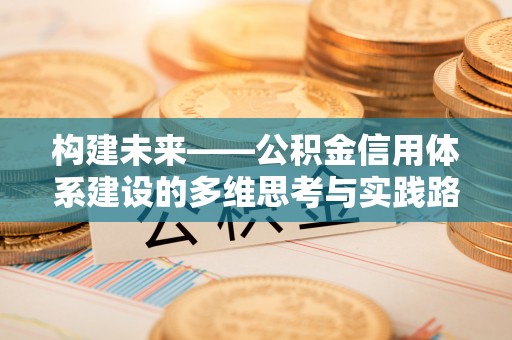 道滘构建未来——公积金信用体系建设的多维思考与实践路径