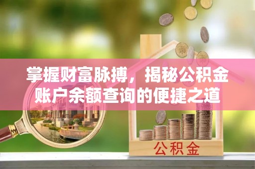 道滘掌握财富脉搏，揭秘公积金账户余额查询的便捷之道