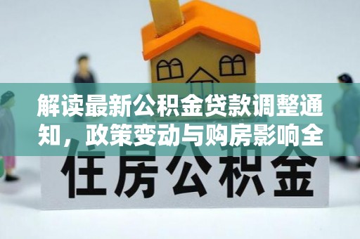 道滘解读最新公积金贷款调整通知，政策变动与购房影响全解析