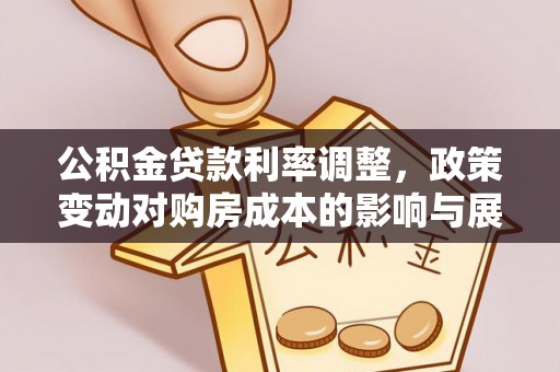 道滘公积金贷款利率调整，政策变动对购房成本的影响与展望
