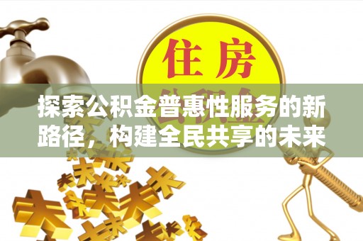道滘探索公积金普惠性服务的新路径，构建全民共享的未来