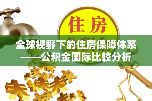 道滘全球视野下的住房保障体系——公积金国际比较分析