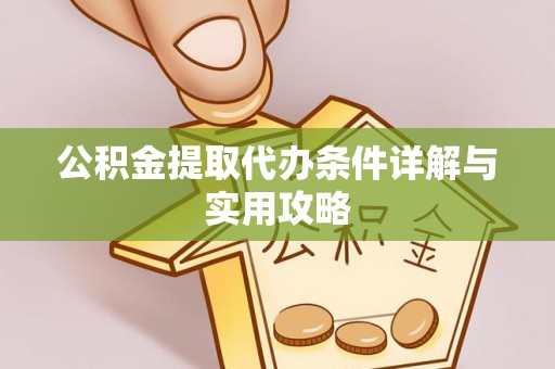 道滘公积金提取代办条件详解与实用攻略