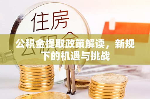 道滘公积金提取政策解读，新规下的机遇与挑战