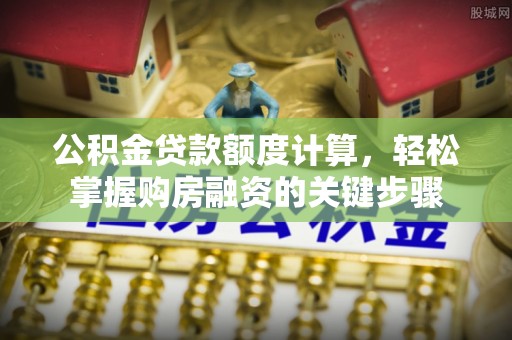 道滘公积金贷款额度计算，轻松掌握购房融资的关键步骤