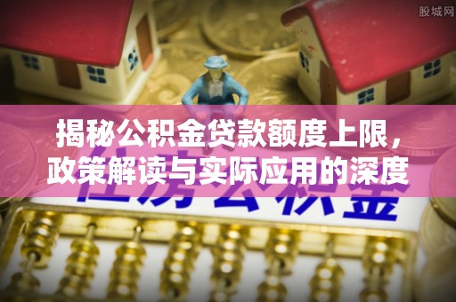 道滘揭秘公积金贷款额度上限，政策解读与实际应用的深度分析